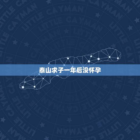 泰山求子一年后没怀孕，求教：关于泰山求子还愿的问题，多谢大家
