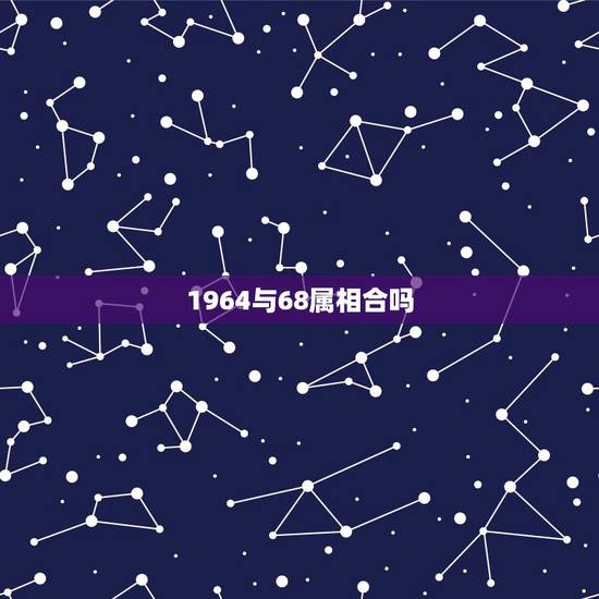 1964与68属相合吗,64年属龙男和68年属猴女相配吗? 1964与68属相合吗,64年属龙男和68年属猴女相配吗?