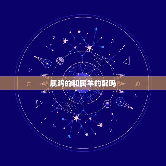 属鸡的和属羊的配吗，男属羊女属鸡配吗？属羊和属鸡配吗？