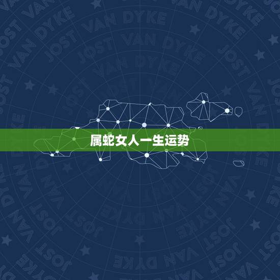 属蛇女人一生运势，属蛇女一生有几次婚姻