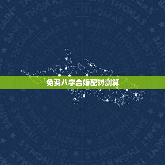 免费八字合婚配对测算，周易八字合婚免费测试
