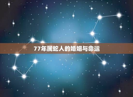 77年属蛇人的婚姻与命运,1977年。属蛇的,是什么命 77年属蛇人的婚姻与命运,1977年。属蛇的,是什么命