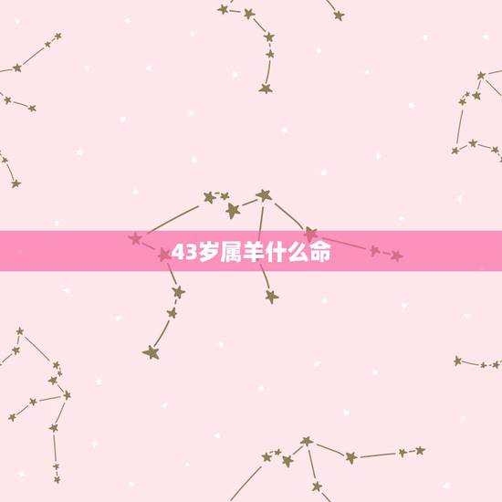 43岁属羊什么命,43岁属羊的今年怎么样 43岁属羊什么命,43岁属羊的今年怎么样