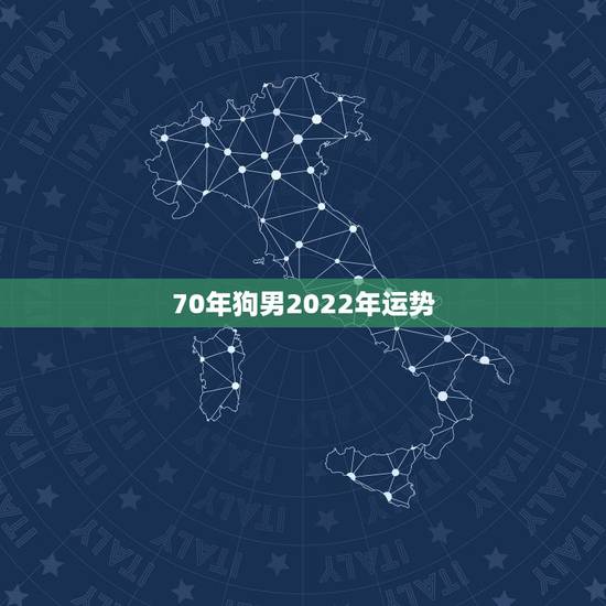 70年狗男2022年运势,7o年狗男运势材运 70年狗男2022年运势,7o年狗男运势材运