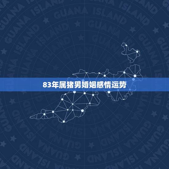 83年属猪男婚姻感情运势,83年的猪几个孩子的命 83年属猪男婚姻感情运势,83年的猪几个孩子的命
