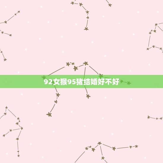 92女猴95猪结婚好不好，1992年猴女1995猪男