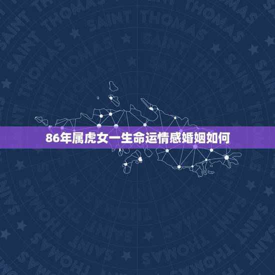86年属虎女一生命运情感婚姻如何,86年虎女一生婚姻状况? 86年属虎女一生命运情感婚姻如何,86年虎女一生婚姻状况?