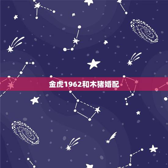 金虎1962和木猪婚配，62年女金虎和71年男金猪合婚吗？