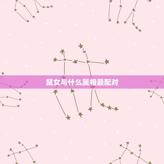 鼠女与什么属相最配对,女属鼠配个什么属相相配最好? 鼠女与什么属相最配对,女属鼠配个什么属相相配最好?