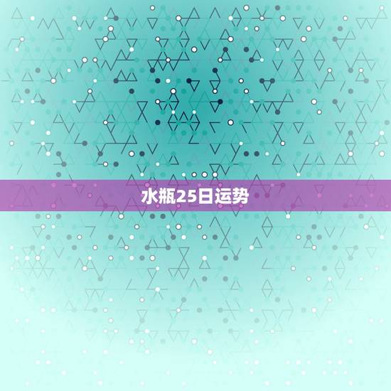 水瓶25日运势，水瓶座运势
