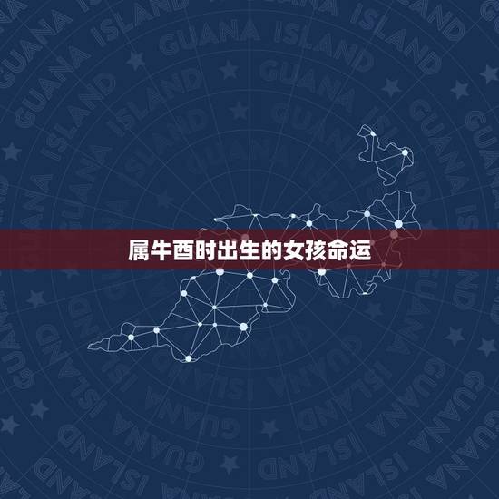 属牛酉时出生的女孩命运，酉时生的人婚姻不好