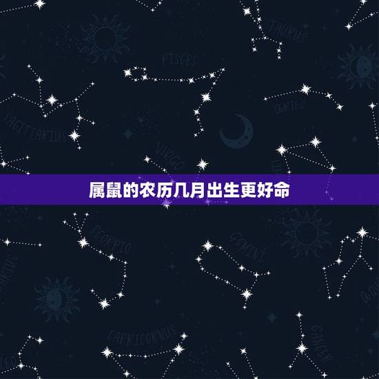 属鼠的农历几月出生更好命,属鸡几月出生更好命 属鼠的农历几月出生更好命,属鸡几月出生更好命