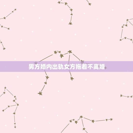 男方婚内出轨女方拖着不离婚，是男人爱死拖着不离婚的多还是女人爱拖着不离