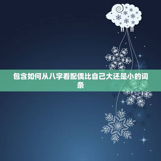 包含如何从八字看配偶比自己大还是小的词条 包含如何从八字看配偶比自己大还是小的词条