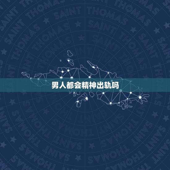男人都会精神出轨吗,男人精神出轨后他这些表现是想要好好过下去的吗?怀疑 男人都会精神出轨吗,男人精神出轨后他这些表现是想要好好过下去的吗?怀疑