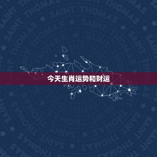 今天生肖运势和财运，十二生肖今年的运势