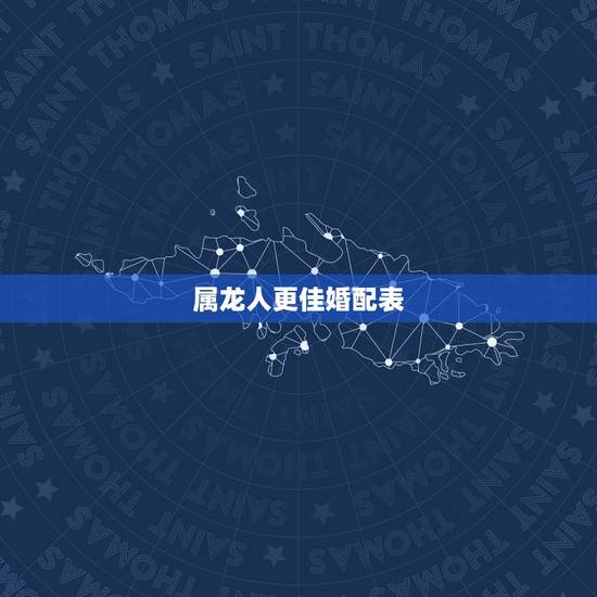 属龙人更佳婚配表，属龙人婚配表