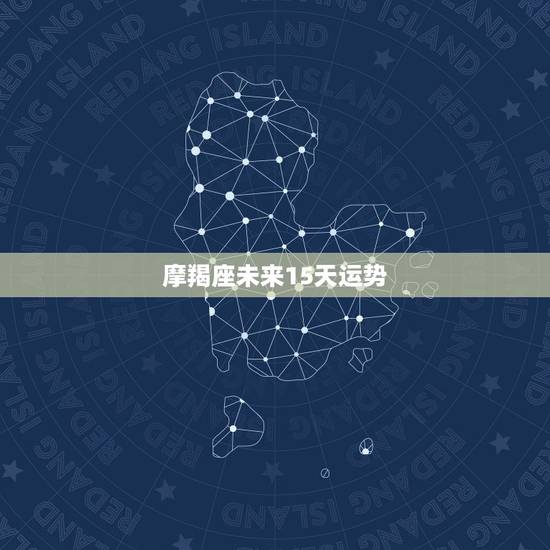 摩羯座未来15天运势,摩羯座在十一月运势 摩羯座未来15天运势,摩羯座在十一月运势