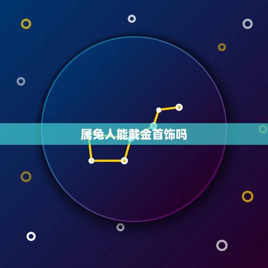 属兔人能戴金首饰吗，属兔人今日运势查询