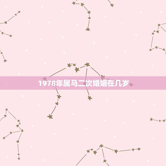 1978年属马二次婚姻在几岁,1978年属马人的婚姻 1978年属马二次婚姻在几岁,1978年属马人的婚姻