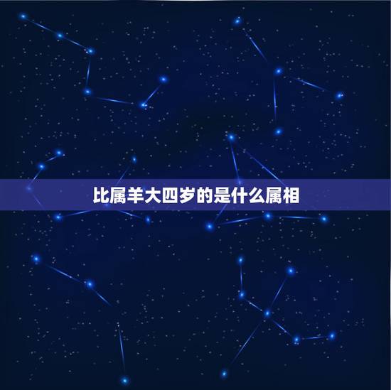 比属羊大四岁的是什么属相,比羊生肖小4岁的是什么生肖? 比属羊大四岁的是什么属相,比羊生肖小4岁的是什么生肖?