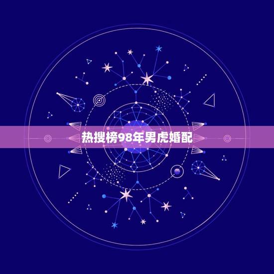 热搜榜98年男虎婚配,97年属牛和98年属虎的婚配怎样 热搜榜98年男虎婚配,97年属牛和98年属虎的婚配怎样