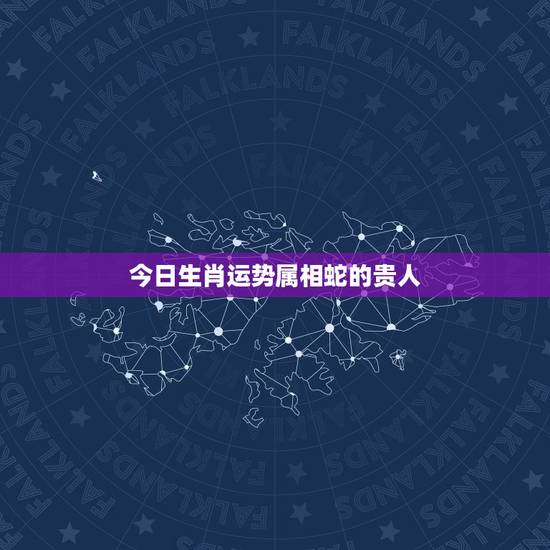 今日生肖运势属相蛇的贵人，属蛇的跟什么属相合财