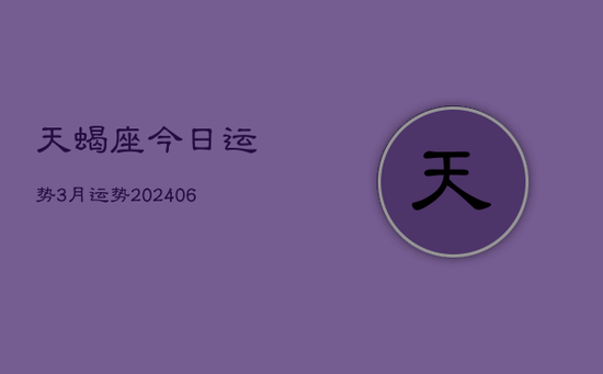 天蝎座今日运势3月运势(20240605) 天蝎座今日运势3月运势(20240605)
