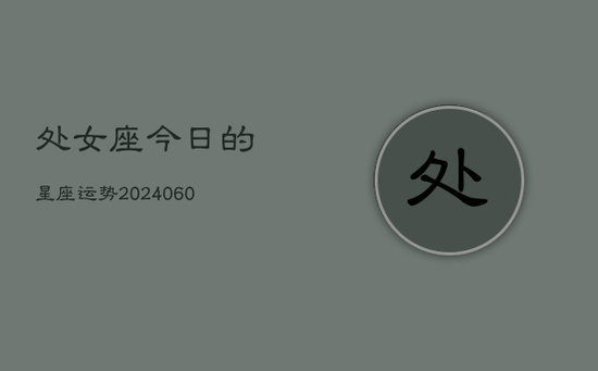 处女座今日的星座运势(20240605) 处女座今日的星座运势(20240605)
