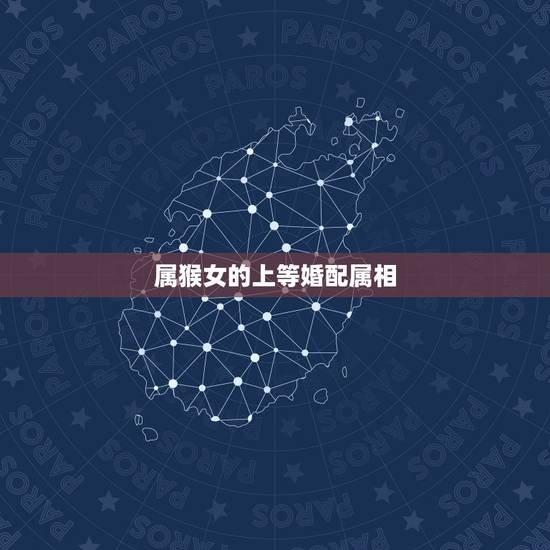 属猴女的上等婚配属相,上等属相婚配表 属猴女的上等婚配属相,上等属相婚配表