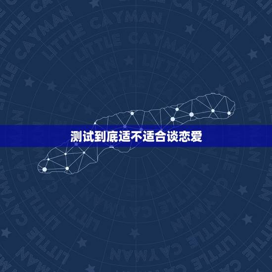 测试到底适不适合谈恋爱,测试你究竟适不适合谈恋爱 测试到底适不适合谈恋爱,测试你究竟适不适合谈恋爱