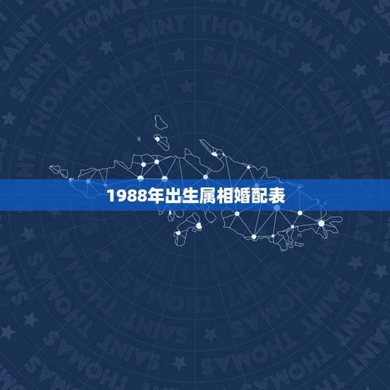 1988年出生属相婚配表,1988年和什么属相最配 1988年出生属相婚配表,1988年和什么属相最配