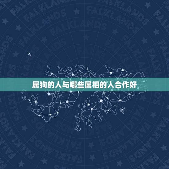 属狗的人与哪些属相的人合作好，属狗的人和什么属相的人相和