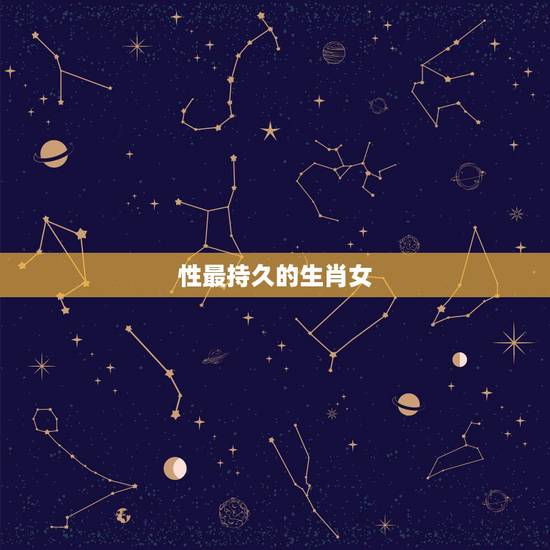 性最持久的生肖女,女人味最浓的生肖女 性最持久的生肖女,女人味最浓的生肖女