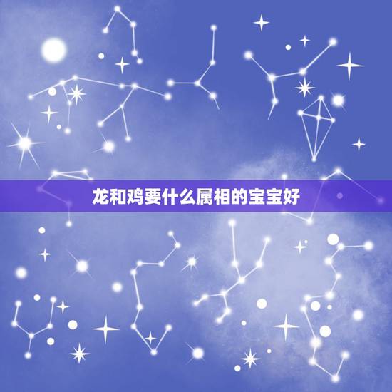龙和鸡要什么属相的宝宝好,父母都属龙,儿子属鸡,想要个二胎,在选择哪个 龙和鸡要什么属相的宝宝好,父母都属龙,儿子属鸡,想要个二胎,在选择哪个