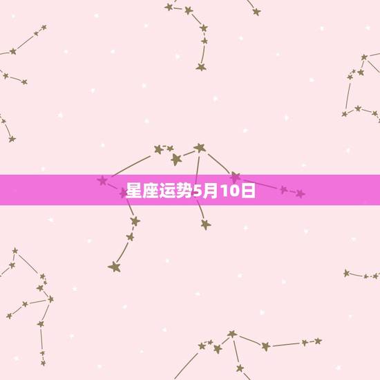 星座运势5月10日,一九六九年五月十日,农历是什么星座运势如何农历八月 星座运势5月10日,一九六九年五月十日,农历是什么星座运势如何农历八月
