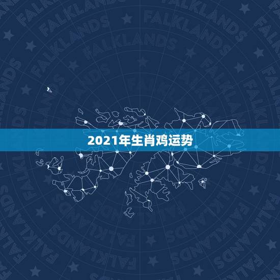 2021年生肖鸡运势,81年属鸡男2021年运势及运程 2021年生肖鸡运势,81年属鸡男2021年运势及运程