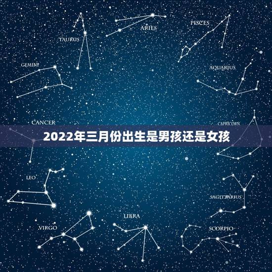 2022年三月份出生是男孩还是女孩,三月份怀的孕是男孩还是女孩 2022年三月份出生是男孩还是女孩,三月份怀的孕是男孩还是女孩