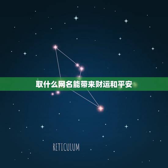 取什么网名能带来财运和平安,微信取名字,什么名字运气好 取什么网名能带来财运和平安,微信取名字,什么名字运气好