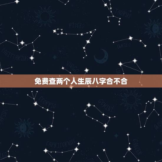 免费查两个人生辰八字合不合 免费测测两人合不合适 免费查两个人生辰八字合不合 免费测测两人合不合适