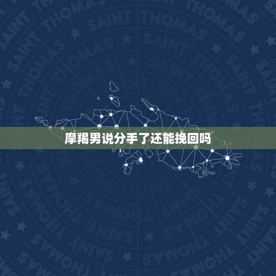 摩羯男说分手了还能挽回吗,摩羯男说分手了,还能挽回吗? 摩羯男说分手了还能挽回吗,摩羯男说分手了,还能挽回吗?