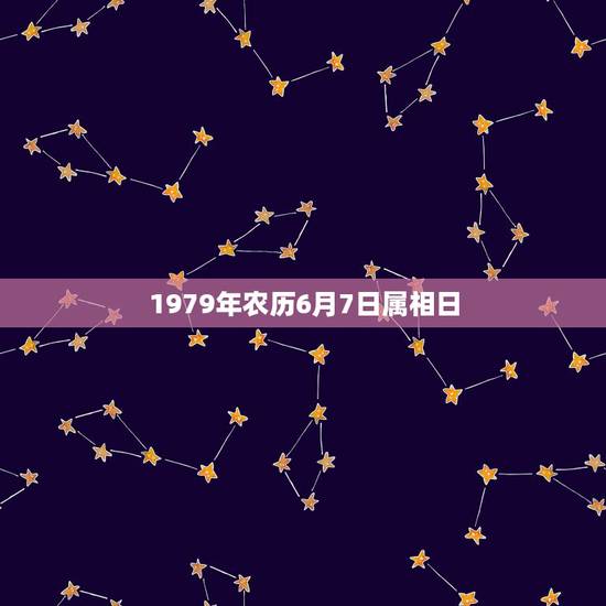 1979年农历6月7日属相日，1979年阴历6月初七晚上10点左右出生