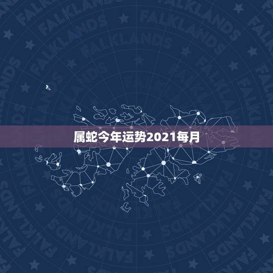 属蛇今年运势2021每月，属蛇今年运势2021年运势