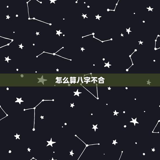 怎么算八字不合,八字合不合怎么看? 怎么算八字不合,八字合不合怎么看?