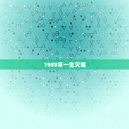1988年一生灾难,1971年属猪一生灾难 1988年一生灾难,1971年属猪一生灾难