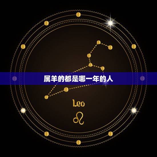属羊的都是哪一年的人,什么年是羊年 属羊的都是哪一年的人,什么年是羊年