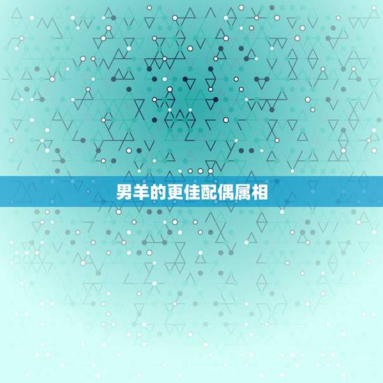 男羊的更佳配偶属相,属羊人配偶更佳是什么 男羊的更佳配偶属相,属羊人配偶更佳是什么
