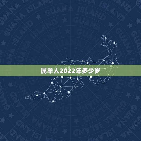 属羊人2022年多少岁,属羊人在2022虎年的运势 属羊人2022年多少岁,属羊人在2022虎年的运势