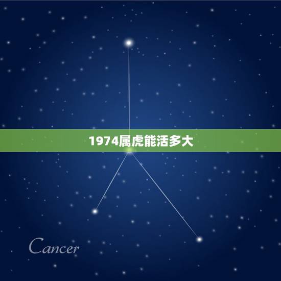 1974属虎能活多大,74年属虎46岁以后的一生命运? 1974属虎能活多大,74年属虎46岁以后的一生命运?