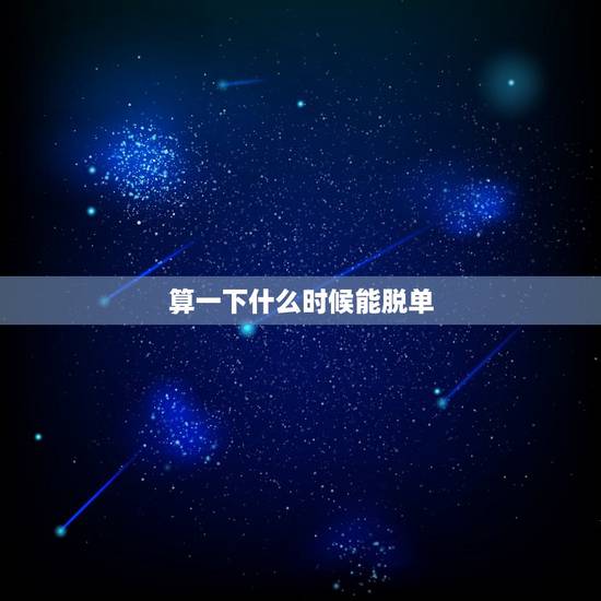 算一下什么时候能脱单,帮帮测能算感情吗?想知道自己什么时候能脱单 算一下什么时候能脱单,帮帮测能算感情吗?想知道自己什么时候能脱单